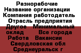 Разнорабочие › Название организации ­ Компания-работодатель › Отрасль предприятия ­ Другое › Минимальный оклад ­ 1 - Все города Работа » Вакансии   . Свердловская обл.,Среднеуральск г.